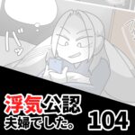 【浮気公認夫婦でした104】